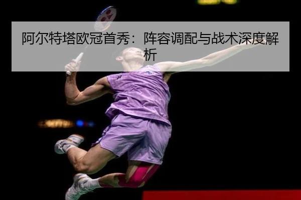 阿尔特塔欧冠首秀：阵容调配与战术深度解析